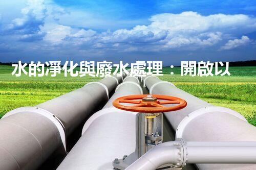 水的凈化與廢水處理：開啟以后生態(tài)循環(huán)的關(guān)鍵鑰匙？